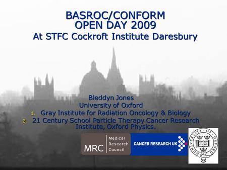 BASROC/CONFORM OPEN DAY 2009 At STFC Cockroft Institute Daresbury Bleddyn Jones University of Oxford 1. Gray Institute for Radiation Oncology & Biology.