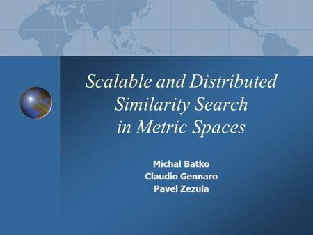 Scalable and Distributed Similarity Search in Metric Spaces Michal Batko Claudio Gennaro Pavel Zezula.