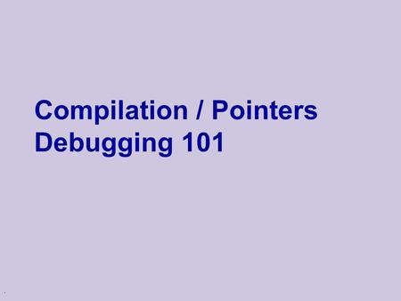 . Compilation / Pointers Debugging 101. Compilation in C/C++ hello.c Preprocessor Compiler stdio.h tmpXQ.i (C code) hello.o (object file)