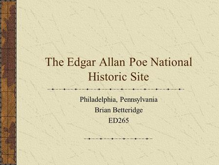 The Edgar Allan Poe National Historic Site Philadelphia, Pennsylvania Brian Betteridge ED265.