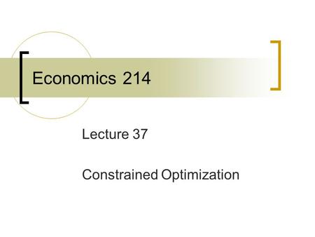 Economics 214 Lecture 37 Constrained Optimization.