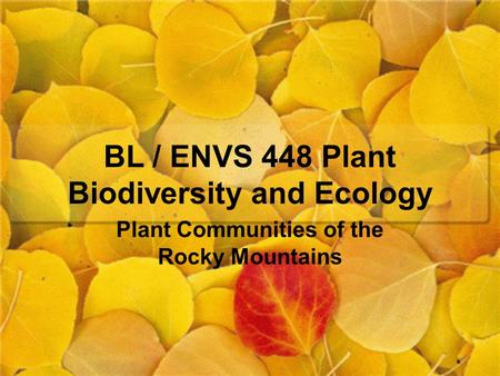 BL / ENVS 448 Plant Biodiversity and Ecology Plant Communities of the Rocky Mountains.