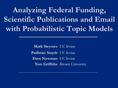Analyzing Federal Funding, Scientific Publications and Email with Probabilistic Topic Models Mark SteyversUC Irvine Padhraic Smyth Dave Newman Tom Griffiths.