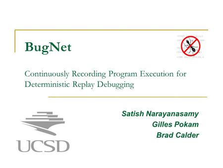 BugNet Continuously Recording Program Execution for Deterministic Replay Debugging Satish Narayanasamy Gilles Pokam Brad Calder.