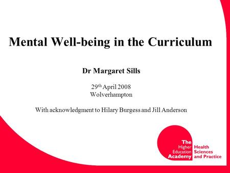 Mental Well-being in the Curriculum Dr Margaret Sills 29 th April 2008 Wolverhampton With acknowledgment to Hilary Burgess and Jill Anderson.