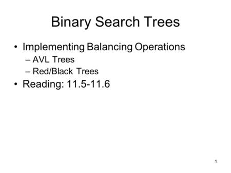 1 Binary Search Trees Implementing Balancing Operations –AVL Trees –Red/Black Trees Reading: 11.5-11.6.