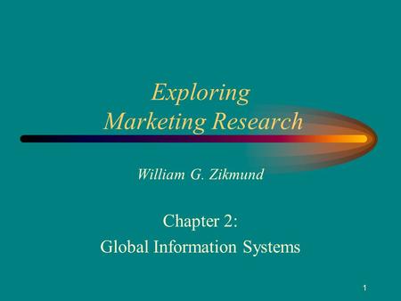 1 Exploring Marketing Research William G. Zikmund Chapter 2: Global Information Systems.