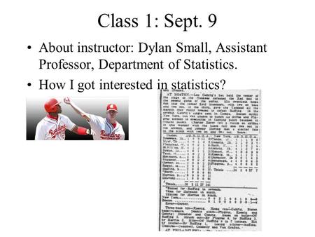 Class 1: Sept. 9 About instructor: Dylan Small, Assistant Professor, Department of Statistics. How I got interested in statistics?