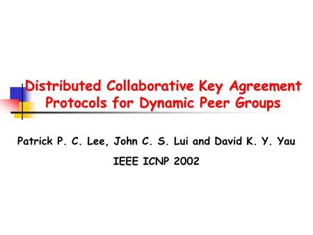 Distributed Collaborative Key Agreement Protocols for Dynamic Peer Groups Patrick P. C. Lee, John C. S. Lui and David K. Y. Yau IEEE ICNP 2002.