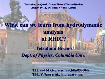 What can we learn from hydrodynamic analysis at RHIC? Tetsufumi Hirano Dept. of Physics, Columbia Univ. Workshop on Quark-Gluon-Plasma Thermalization August.