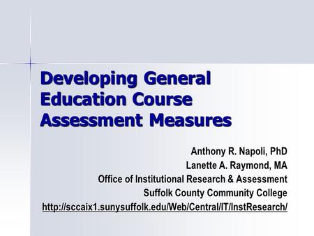Developing General Education Course Assessment Measures Anthony R. Napoli, PhD Lanette A. Raymond, MA Office of Institutional Research & Assessment Suffolk.