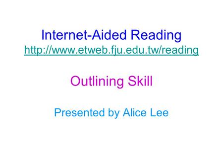 Internet-Aided Reading  Outlining Skill Presented by Alice Lee