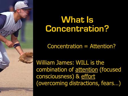 Concentration = Attention? William James: WILL is the combination of attention (focused consciousness) & effort (overcoming distractions, fears…) What.