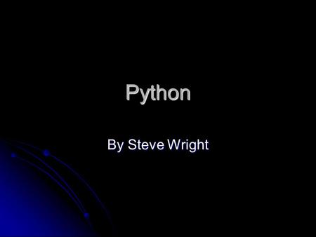 Python By Steve Wright. What is Python? Simple, powerful, GP scripting language Simple, powerful, GP scripting language Object oriented Object oriented.