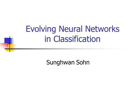 Evolving Neural Networks in Classification Sunghwan Sohn.