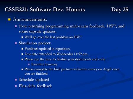 CSSE221: Software Dev. Honors Day 25 Announcements: Announcements: Now returning programming mini-exam feedback, HW7, and some capsule quizzes. Now returning.