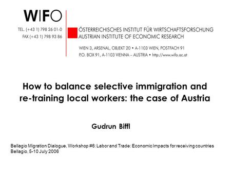 Gudrun Biffl How to balance selective immigration and re-training local workers: the case of Austria Bellagio Migration Dialogue, Workshop #6: Labor and.