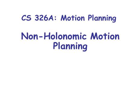 CS 326A: Motion Planning Non-Holonomic Motion Planning.