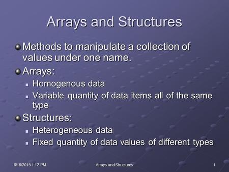 16/19/2015 1:14 PM6/19/2015 1:14 PM6/19/2015 1:14 PMArrays and Structures Methods to manipulate a collection of values under one name. Arrays: Homogenous.