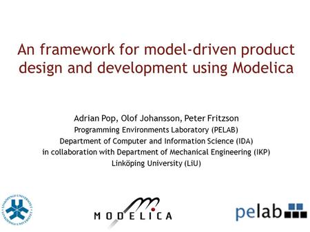 An framework for model-driven product design and development using Modelica Adrian Pop, Olof Johansson, Peter Fritzson Programming Environments Laboratory.