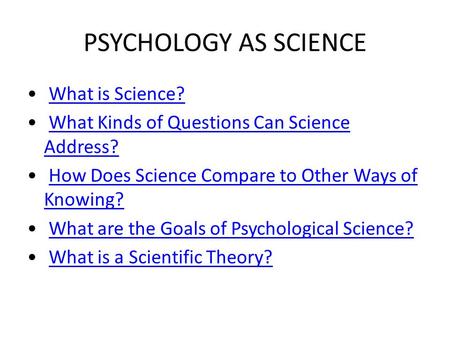 PSYCHOLOGY AS SCIENCE What is Science? What Kinds of Questions Can Science Address?What Kinds of Questions Can Science Address? How Does Science Compare.