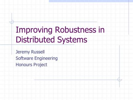 Improving Robustness in Distributed Systems Jeremy Russell Software Engineering Honours Project.