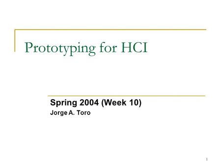 1 Prototyping for HCI Spring 2004 (Week 10) Jorge A. Toro.