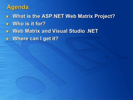 Agenda What is the ASP.NET Web Matrix Project? What is the ASP.NET Web Matrix Project? Who is it for? Who is it for? Web Matrix and Visual Studio.NET Web.
