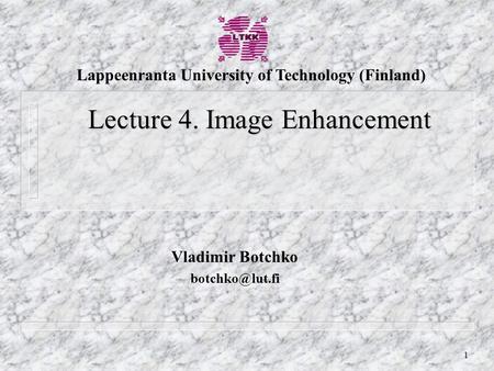 1 Vladimir Botchko Lecture 4. Image Enhancement Lappeenranta University of Technology (Finland)