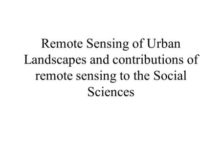 Remote Sensing of Urban Landscapes and contributions of remote sensing to the Social Sciences.