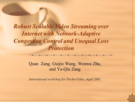 Robust Scalable Video Streaming over Internet with Network-Adaptive Congestion Control and Unequal Loss Protection Quan Zang, Guijin Wang, Wenwu Zhu, and.