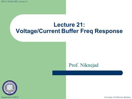 Department of EECS University of California, Berkeley EECS 105 Fall 2003, Lecture 21 Lecture 21: Voltage/Current Buffer Freq Response Prof. Niknejad.