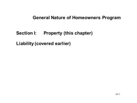 24-1 General Nature of Homeowners Program Section I:Property (this chapter) Liability (covered earlier)