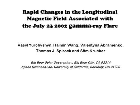 Rapid Changes in the Longitudinal Magnetic Field Associated with the July 23 2002 gamma -ray Flare Vasyl Yurchyshyn, Haimin Wang, Valentyna Abramenko,