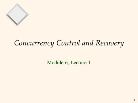 1 Concurrency Control and Recovery Module 6, Lecture 1.