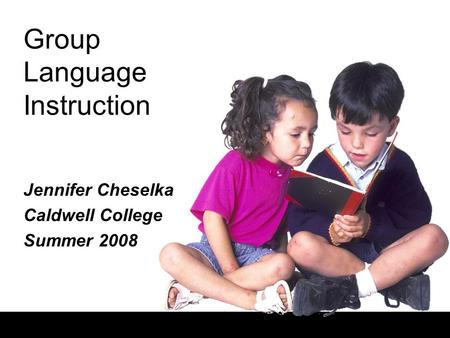 Group Language Instruction Jennifer Cheselka Caldwell College Summer 2008.