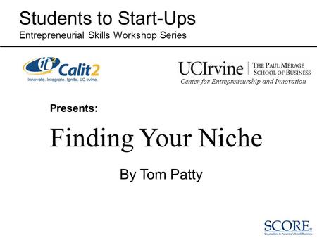 Presents: Finding Your Niche Students to Start-Ups Entrepreneurial Skills Workshop Series By Tom Patty Center for Entrepreneurship and Innovation.
