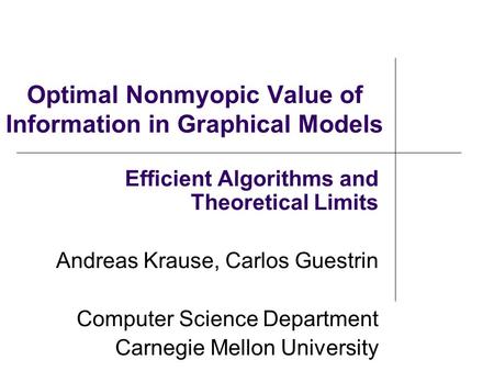 Optimal Nonmyopic Value of Information in Graphical Models Efficient Algorithms and Theoretical Limits Andreas Krause, Carlos Guestrin Computer Science.