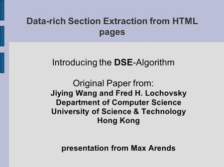 Data-rich Section Extraction from HTML pages Introducing the DSE-Algorithm Original Paper from: Jiying Wang and Fred H. Lochovsky Department of Computer.