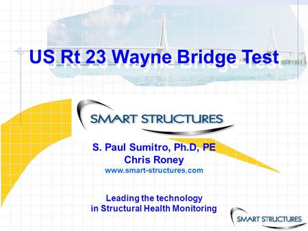US Rt 23 Wayne Bridge Test Leading the technology in Structural Health Monitoring S. Paul Sumitro, Ph.D, PE Chris Roney www.smart-structures.com US Rt.