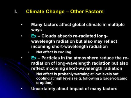 I. I.Climate Change – Other Factors Many factors affect global climate in multiple ways Ex – Clouds absorb re-radiated long- wavelength radiation but also.