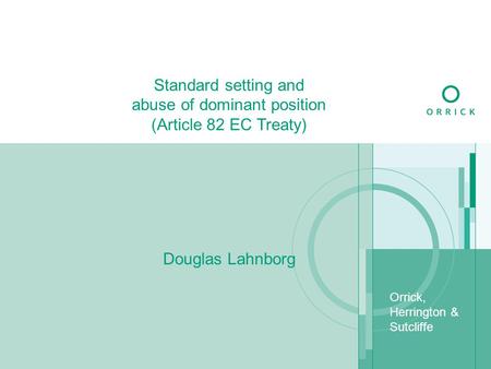 Orrick, Herrington & Sutcliffe Standard setting and abuse of dominant position (Article 82 EC Treaty) Douglas Lahnborg.