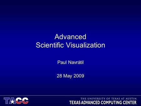 Advanced Scientific Visualization Paul Navrátil 28 May 2009.