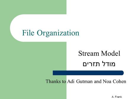 A. Frank File Organization Stream Model מודל תזרים Thanks to Adi Gutman and Noa Cohen.