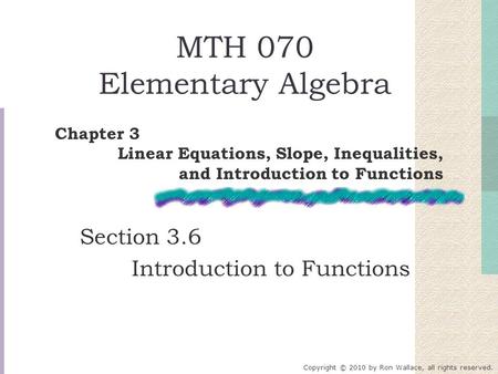 MTH 070 Elementary Algebra Section 3.6 Introduction to Functions Chapter 3 Linear Equations, Slope, Inequalities, and Introduction to Functions Copyright.