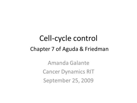 Cell-cycle control Chapter 7 of Aguda & Friedman Amanda Galante Cancer Dynamics RIT September 25, 2009.