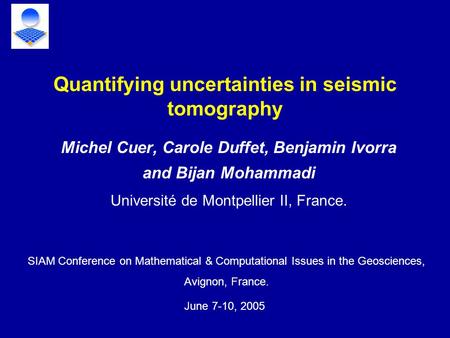 Michel Cuer, Carole Duffet, Benjamin Ivorra and Bijan Mohammadi Université de Montpellier II, France. Quantifying uncertainties in seismic tomography SIAM.