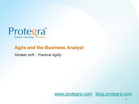 ©2008 Protegra Inc. All rights reserved. Agile and the Business Analyst Mindset shift :: Practical Agility 1 www.protegra.comwww.protegra.com blog.protegra.comblog.protegra.com.