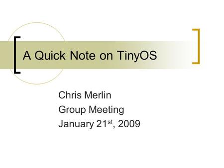 A Quick Note on TinyOS Chris Merlin Group Meeting January 21 st, 2009.