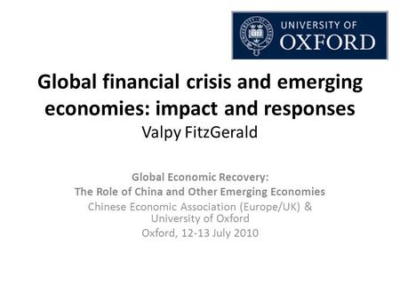 Global financial crisis and emerging economies: impact and responses Valpy FitzGerald Global Economic Recovery: The Role of China and Other Emerging Economies.